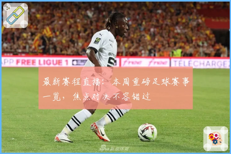 最新赛程直播：本周重磅足球赛事一览，焦点对决不容错过