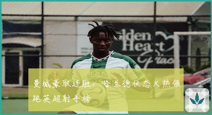 曼城豪取连胜，哈兰德状态火热领跑英超射手榜