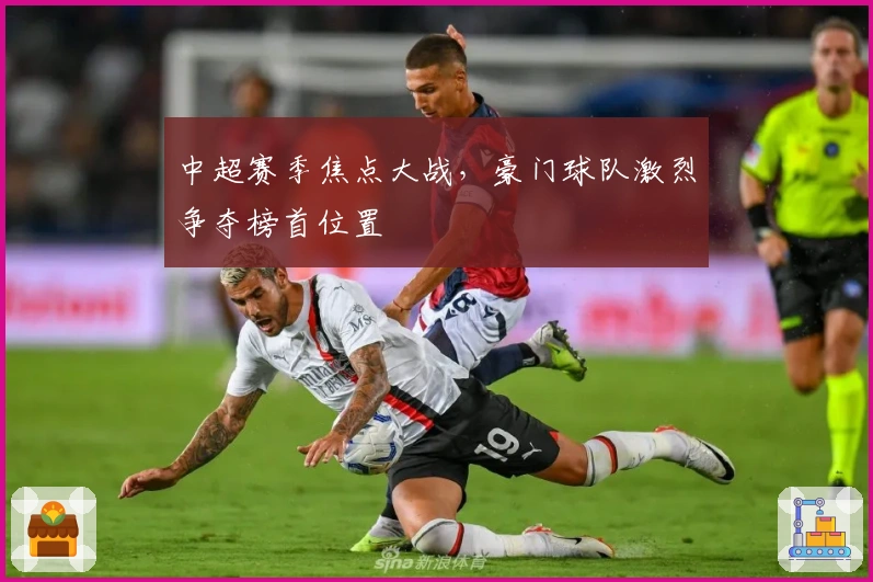 中超赛季焦点大战，豪门球队激烈争夺榜首位置