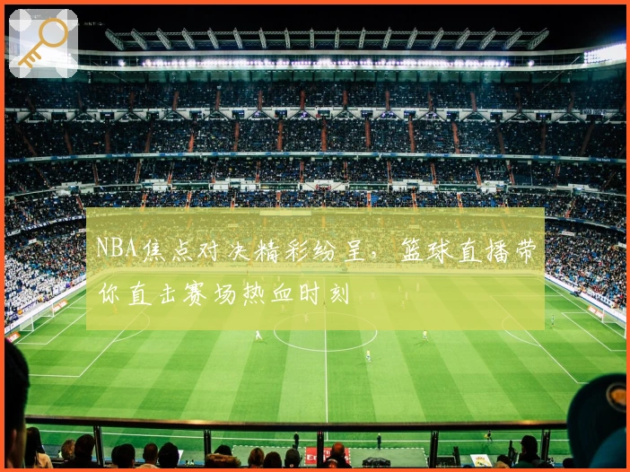 NBA焦点对决精彩纷呈，篮球直播带你直击赛场热血时刻