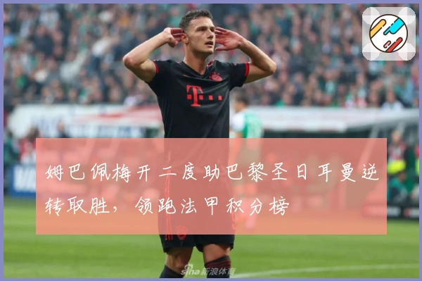 姆巴佩梅开二度助巴黎圣日耳曼逆转取胜，领跑法甲积分榜