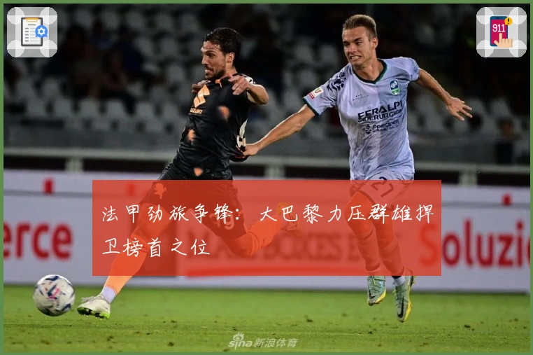 法甲劲旅争锋:大巴黎力压群雄捍卫榜首之位