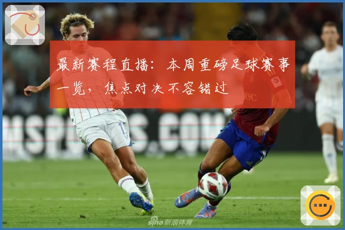 最新赛程直播：本周重磅足球赛事一览，焦点对决不容错过