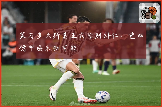 莱万多夫斯基正式告别拜仁，重回德甲成未知可能