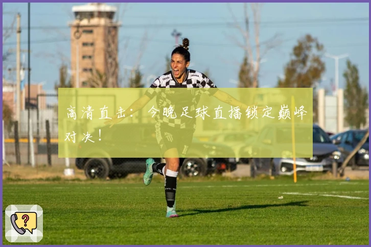 高清直击：今晚足球直播锁定巅峰对决！